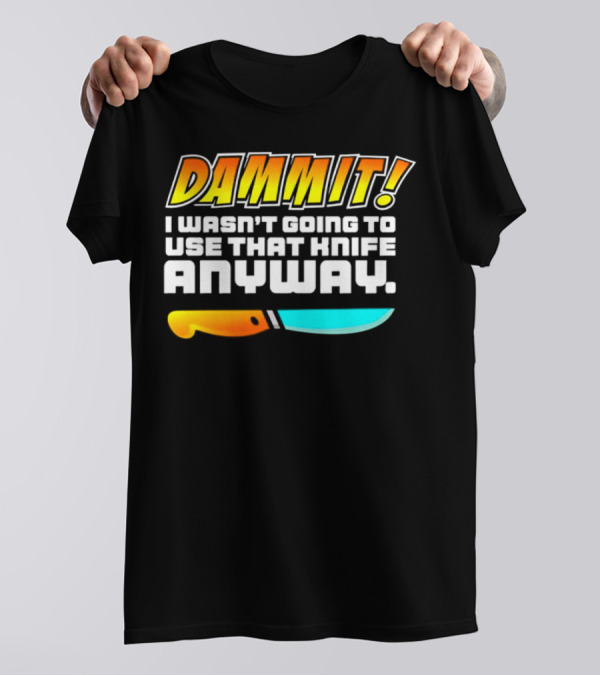 Dammit I Wasn't Going To Use That Knife Anyway Colorful Knife T-Shirt