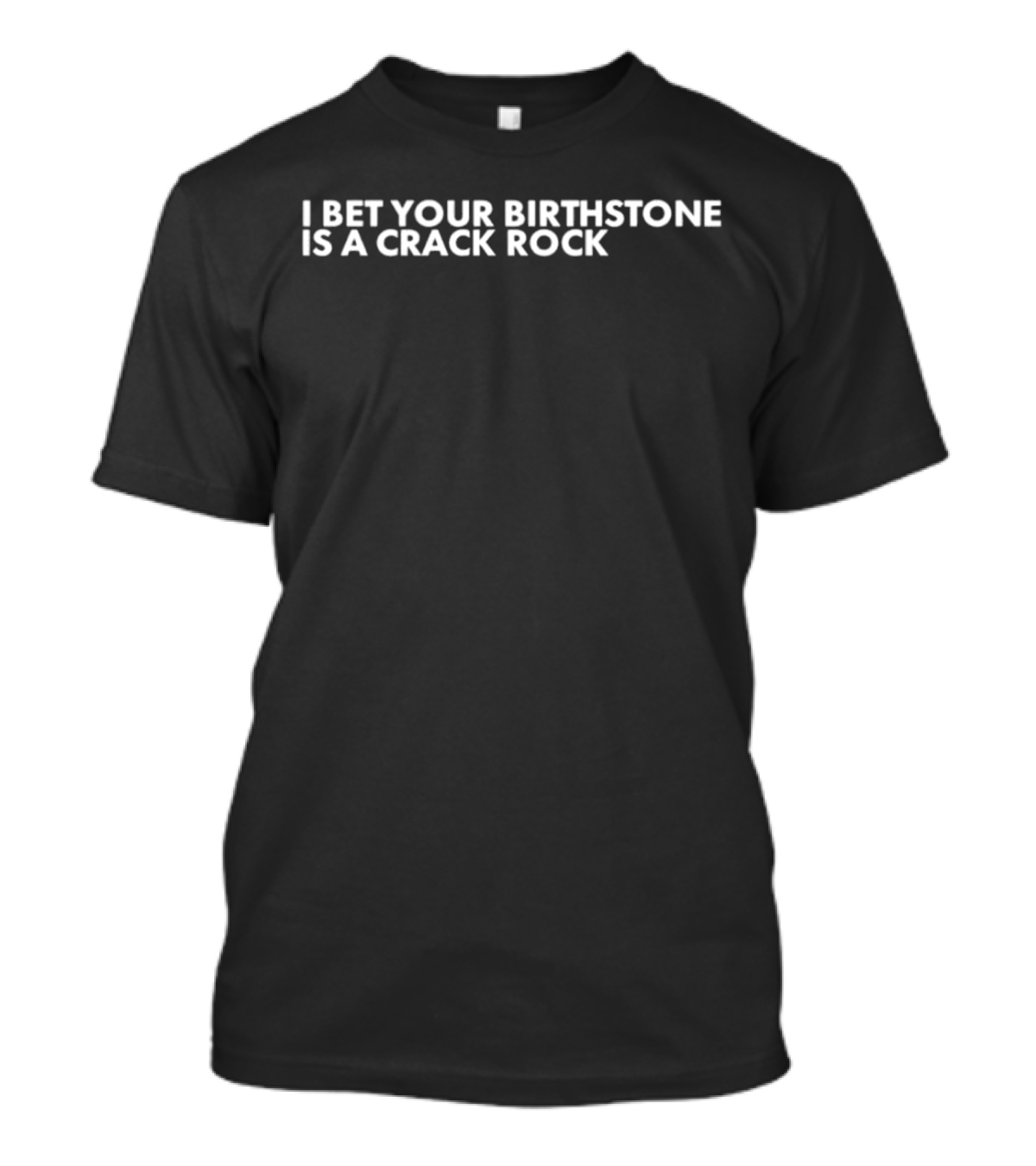 I Bet Your Birthstone Is A Crack Rock Text T-Shirt