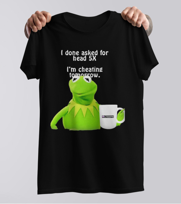 I Done Asked For Head 5X I’m Cheating Tomorrow Frog With Mug Ctespn T-Shirt