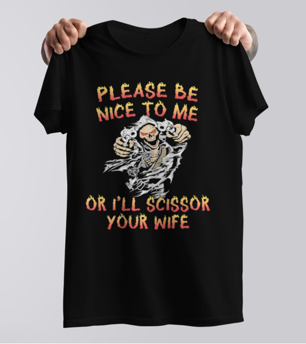Please Be Nice To Me Or I'll Scissor Your Wife Grim Reaper Skeleton With Scissors T-Shirt