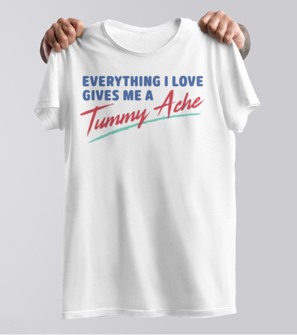 Everything I Love Gives Me A Tummy Ache T-Shirt