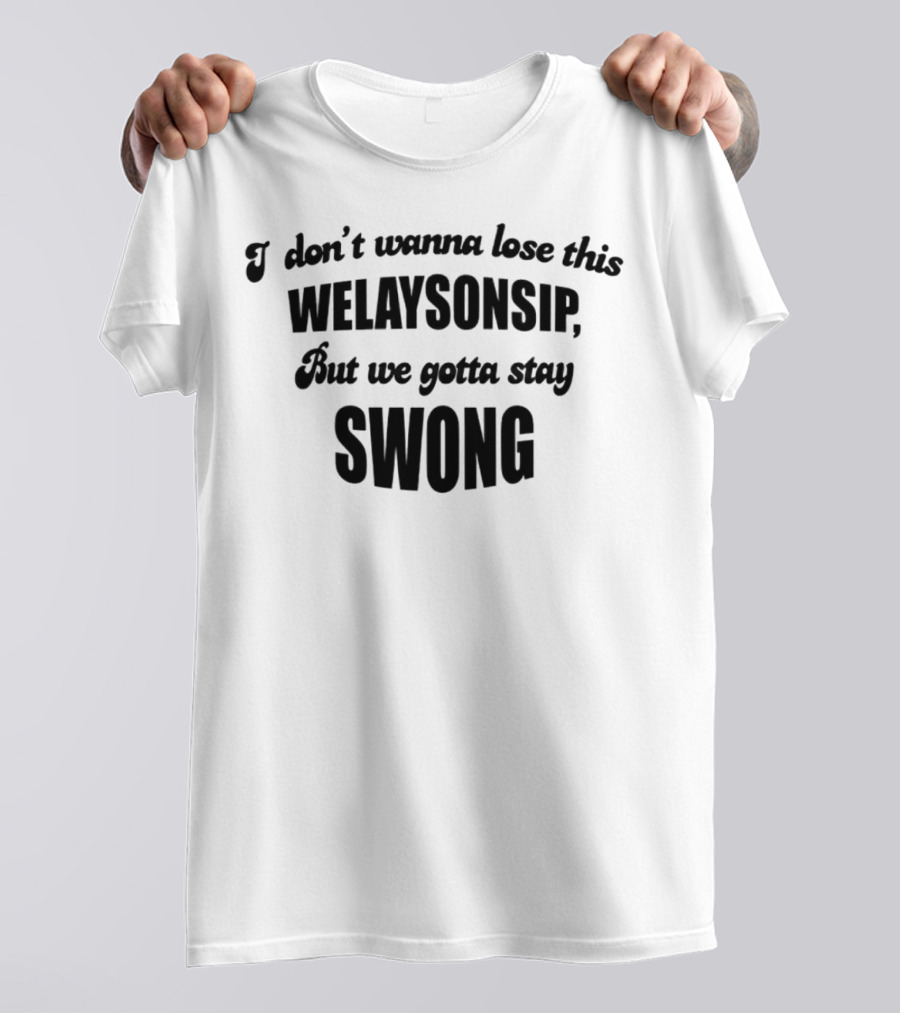 I Don’t Wanna Lose This Welaysonsip But We Gotta Stay Swong Relationship T-Shirt