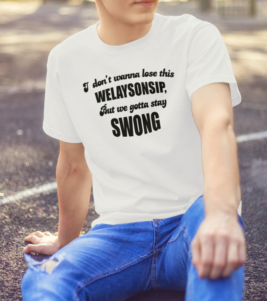 I Don’t Wanna Lose This Welaysonsip But We Gotta Stay Swong Relationship T-Shirt