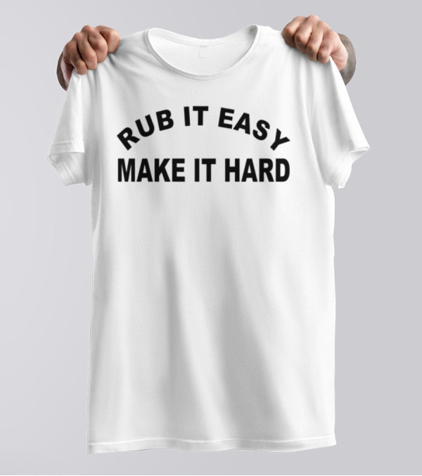 RUB IT EASY MAKE IT HARD T-Shirt