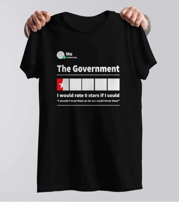 Me Verified User The Government I Would Rate 0 Stars If I Could I Wouldn’t Trust Them As Far As I Could Throw Them T-Shirt