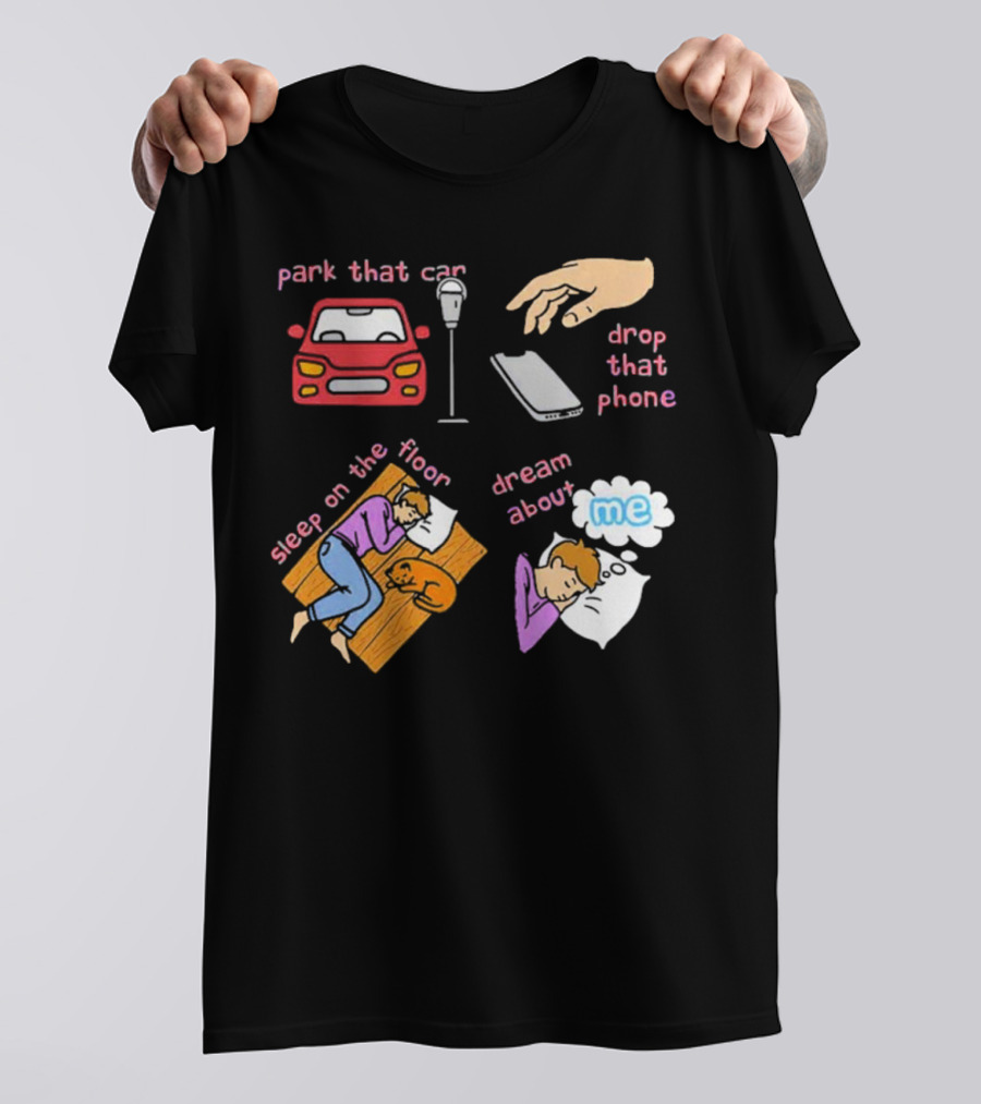 Park That Car Drop That Phone Sleep On The Floor Dream About Me T-Shirt