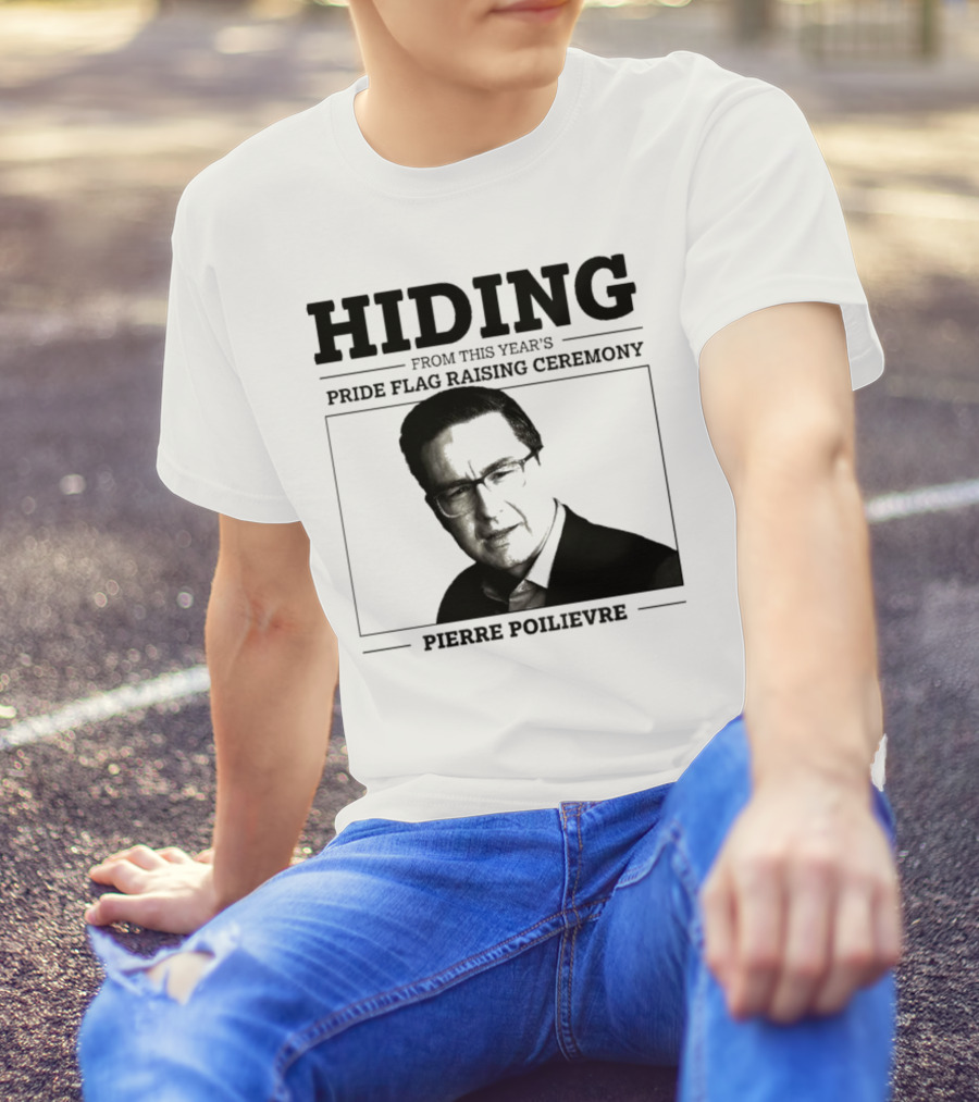Hiding From This Year’s Pride Flag Raising Ceremony Pierre Poilievre T-Shirt