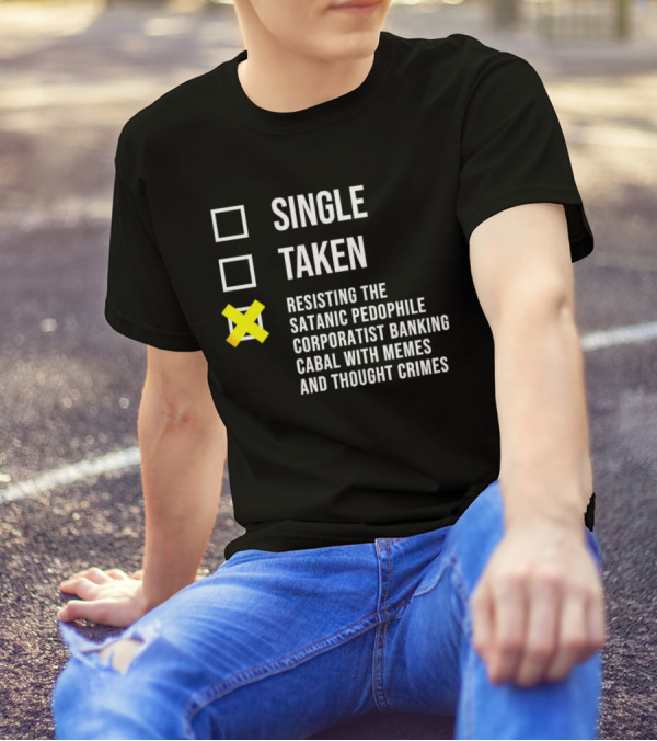 Single Taken Resisting The Satanic Pedophile Corporatist Banking Cabal With Memes And Thought Crimes T-Shirt