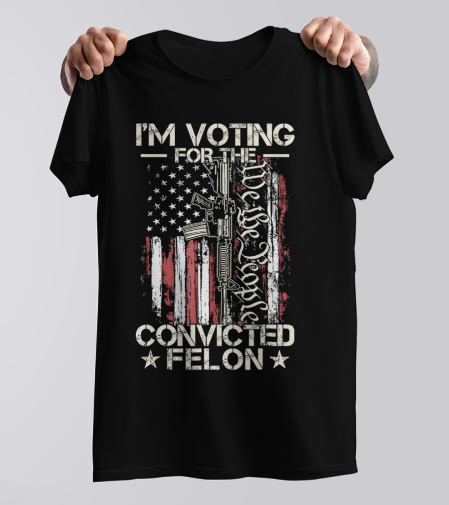 I'm Voting For The Convicted Felon We The People Gun Flag T-Shirt