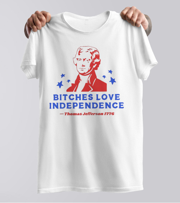 Bitches Love Independence Thomas Jefferson 1776 Red Blue Stars T-Shirt