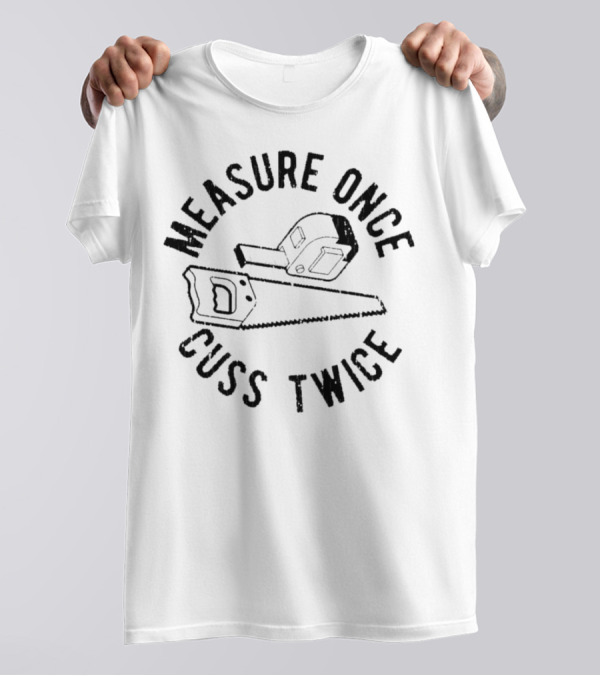 Measure Once Cuss Twice Tape Measure Saw T-Shirt