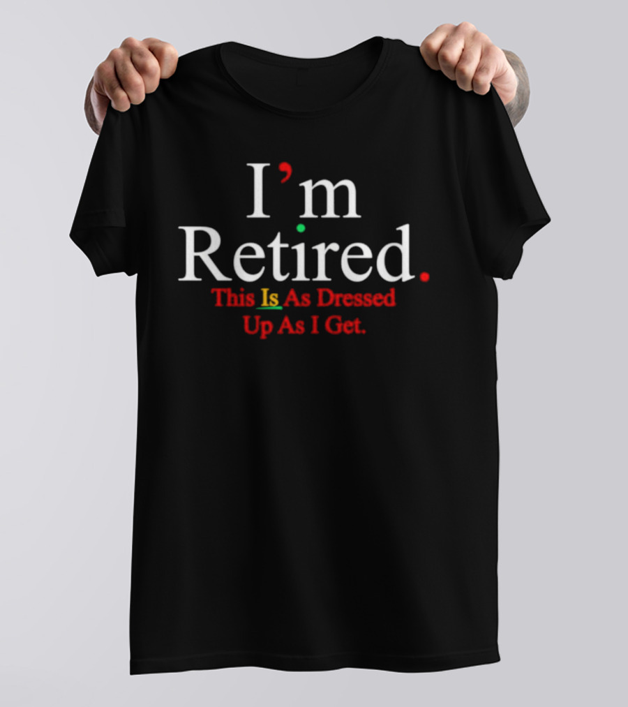 I’m Retired This Is As Dressed Up As I Get Fun Statement Graphic In White Red Green T-Shirt