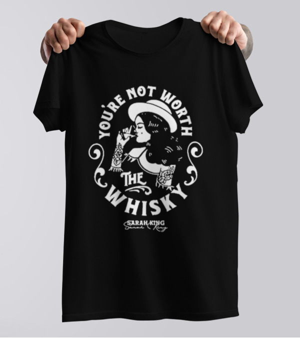 You're Not Worth The Whisky Sarah King T-Shirt