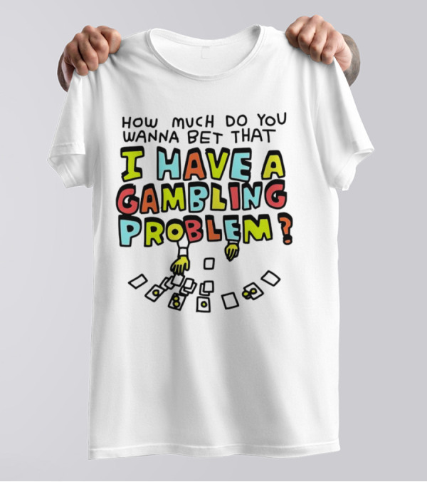 How Much Do You Wanna Bet That I Have A Gambling Problem Cards And Chips T-Shirt