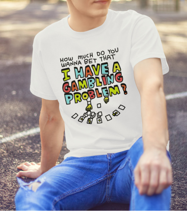 How Much Do You Wanna Bet That I Have A Gambling Problem Cards And Chips T-Shirt