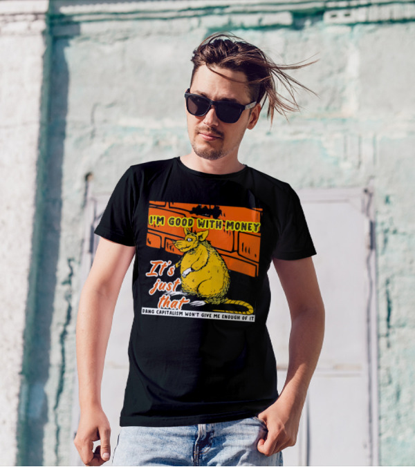 I'm Good With Money It's Just That Dang Capitalism Won't Give Me Enough Of It T-Shirt