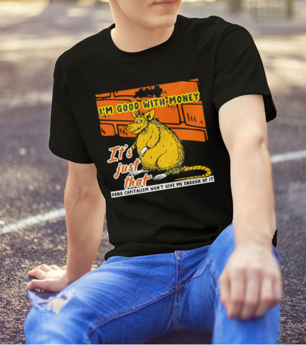 I'm Good With Money It's Just That Dang Capitalism Won't Give Me Enough Of It T-Shirt