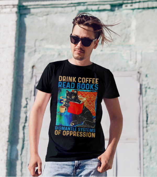 Drink Coffee Read Books Black Cat Dismantle Systems Of Oppression T-Shirt