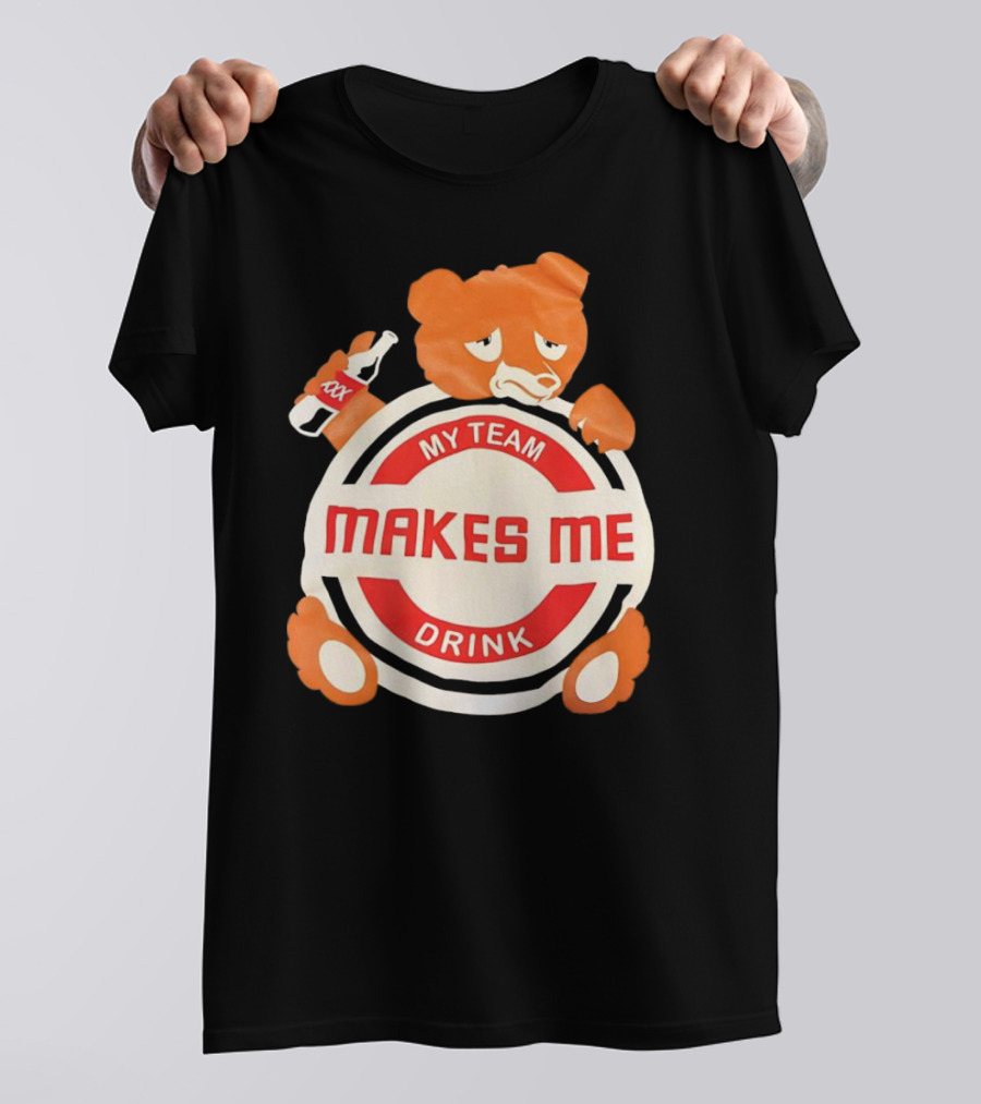 My Team Makes Me Drink Bear With Sad Bear Holding Bottle T-Shirt