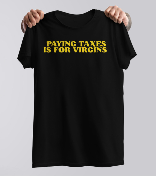 Paying Taxes Is For Virgins Humor T-Shirt
