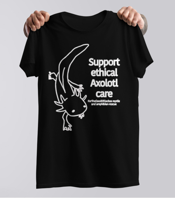 Support Ethical Axolotl Care ForTheGoodOfCactus Reptile And Amphibian Rescue T-Shirt
