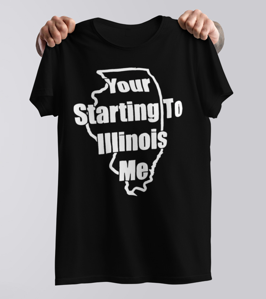 Your Starting To Illinois Me State Outline Pun T-Shirt