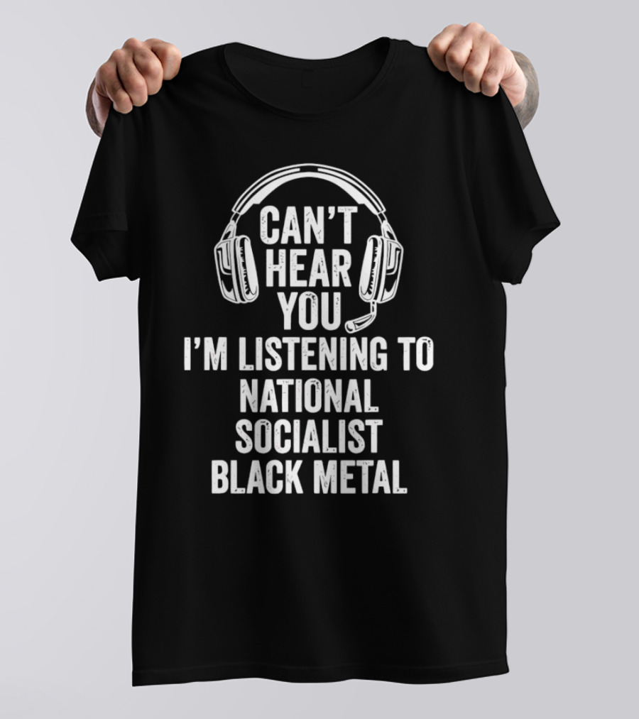 I'm Listening To National Socialist Black Metal Can't Hear You T-Shirt