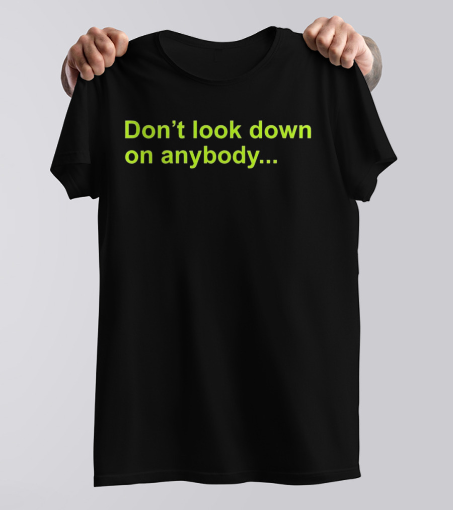 Don’t Look Down On Anybody Inspirational Message T-Shirt