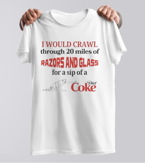 I Would Crawl Through 20 Miles Of Razors And Glass For A Sip Of A Diet Coke T-Shirt