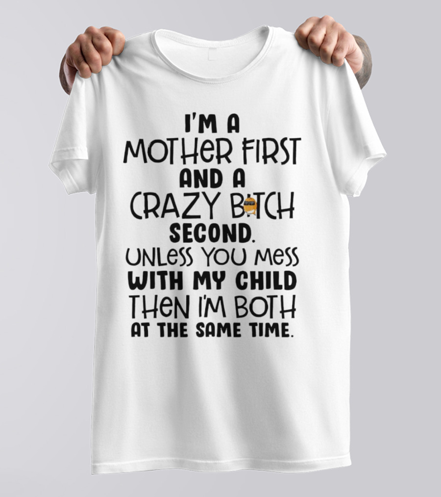 I’m A Mother First And A Crazy Bitch Second Unless You Mess With My Child Then I’m Both At The Same Time T-Shirt