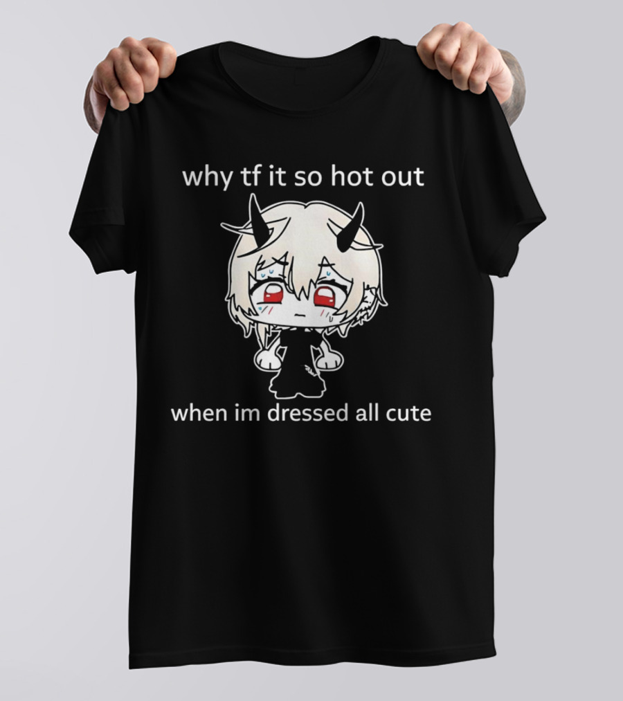 Why Tf It So Hot Out When Im Dressed All Cute Kawaii Demon Character T-Shirt