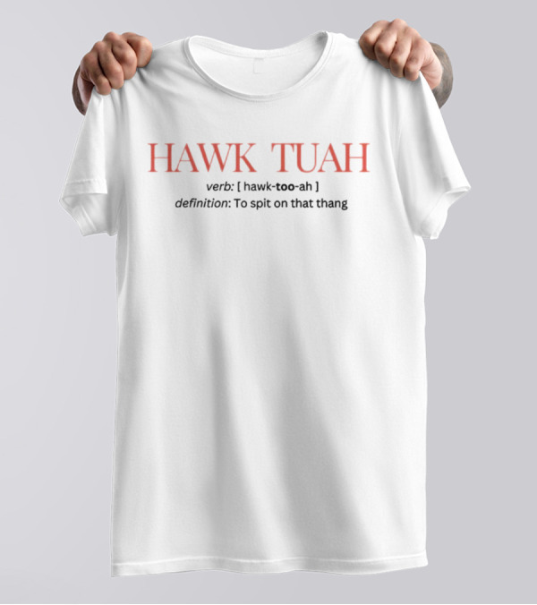 HAWK TUAH Verb Hawk-too-ah Definition To Spit On That Thang T-Shirt
