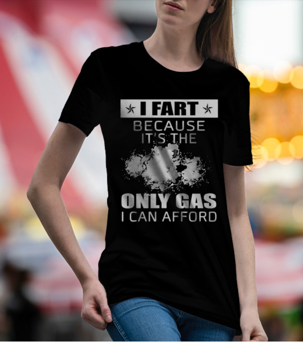 I Fart Because It's The Only Gas I Can Afford Explosive Humor T-Shirt