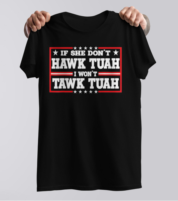 If She Don’t Hawk Tuah I Won’t Tawk Tuah T-Shirt