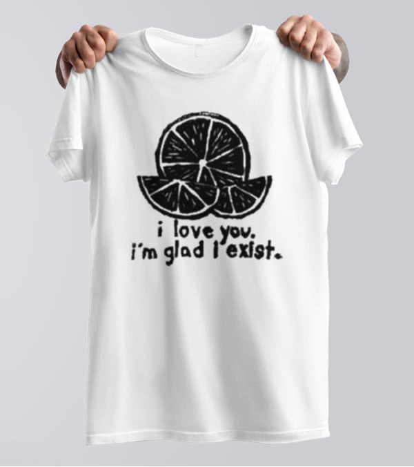 I Love You I’m Glad I Exist Citrus T-Shirt
