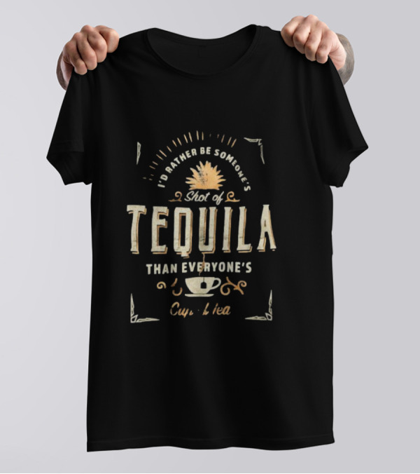 I’d Rather Be Someone’s Shot Of Tequila Than Everyone’s Cup Of Tea Tequila And Tea Cup T-Shirt