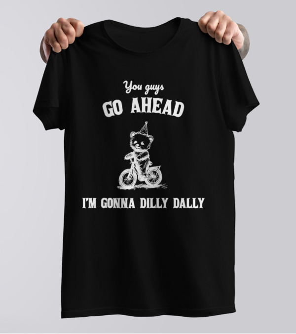 Teddy Bear Riding Bicycle With Party Hat Saying You Guys Go Ahead I'm Gonna Dilly Dally T-Shirt