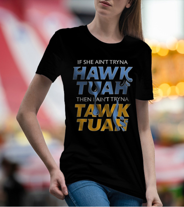 If She Ain’t Tryna Hawk Tuah Then I Ain’t Tryna Tawk Tuah T-Shirt