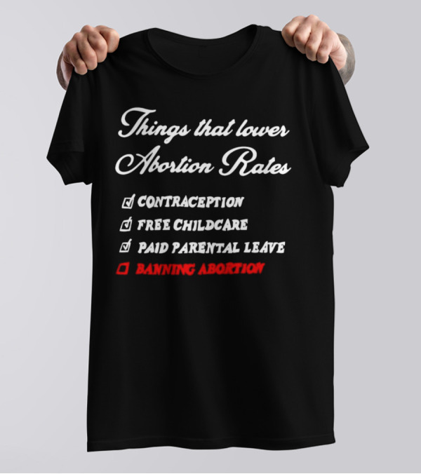 Things That Lower Abortion Rates Contraception Free Childcare Paid Parental Leave Banning Abortion T-Shirt