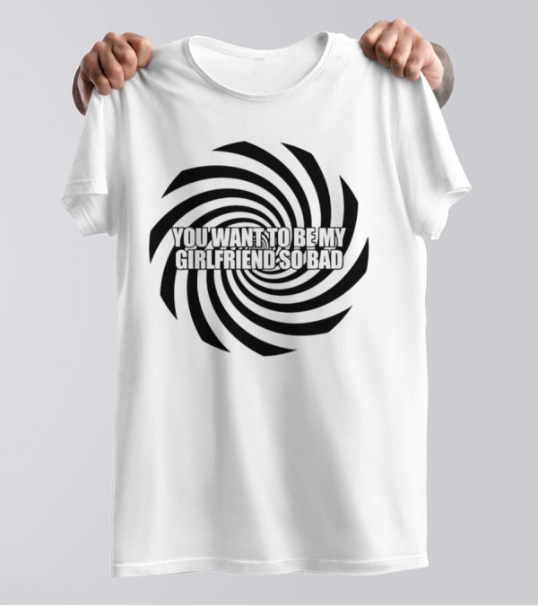 You Want To Be My Girlfriend So Bad Spiral Optical Illusion T-Shirt