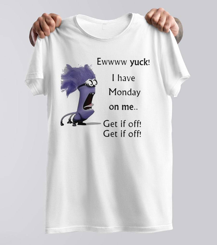 Ewww Yuck Evil Minion I Have Monday On Me Get It Off Get It Off T-Shirt