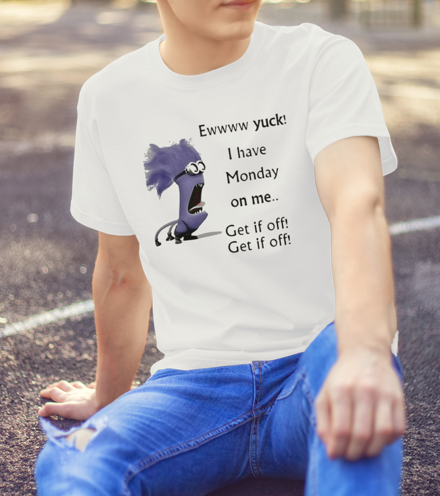 Ewww Yuck Evil Minion I Have Monday On Me Get It Off Get It Off T-Shirt