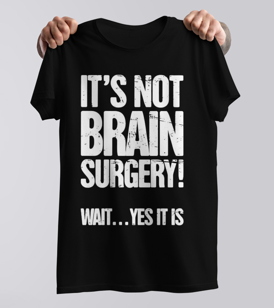 It’s Not Brain Surgery Wait Yes It Is Humorous T-Shirt