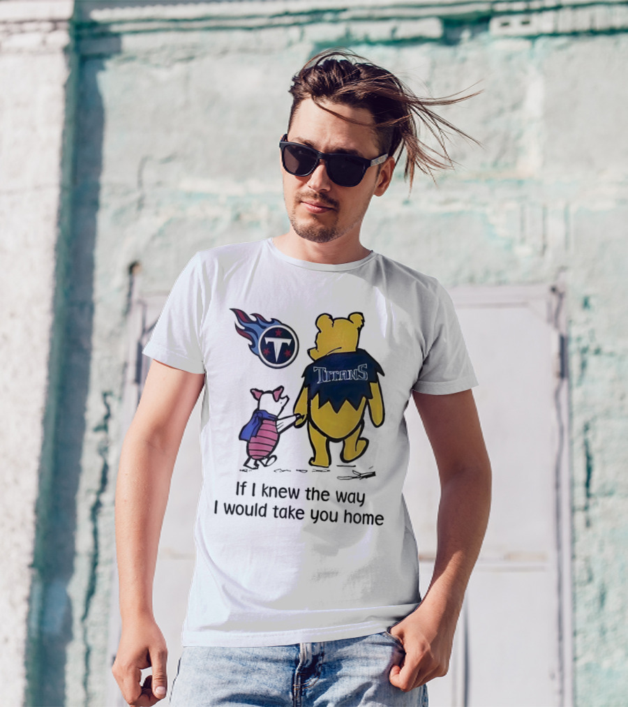 Winnie The Pooh And Piglet Tennessee Titans If I Knew The Way I Would Take You Home T-Shirt