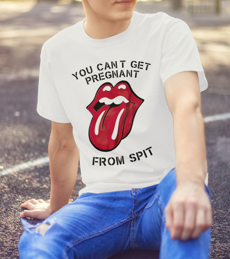 You Cant Get Pregnant From Spit Lip Tongue T-Shirt