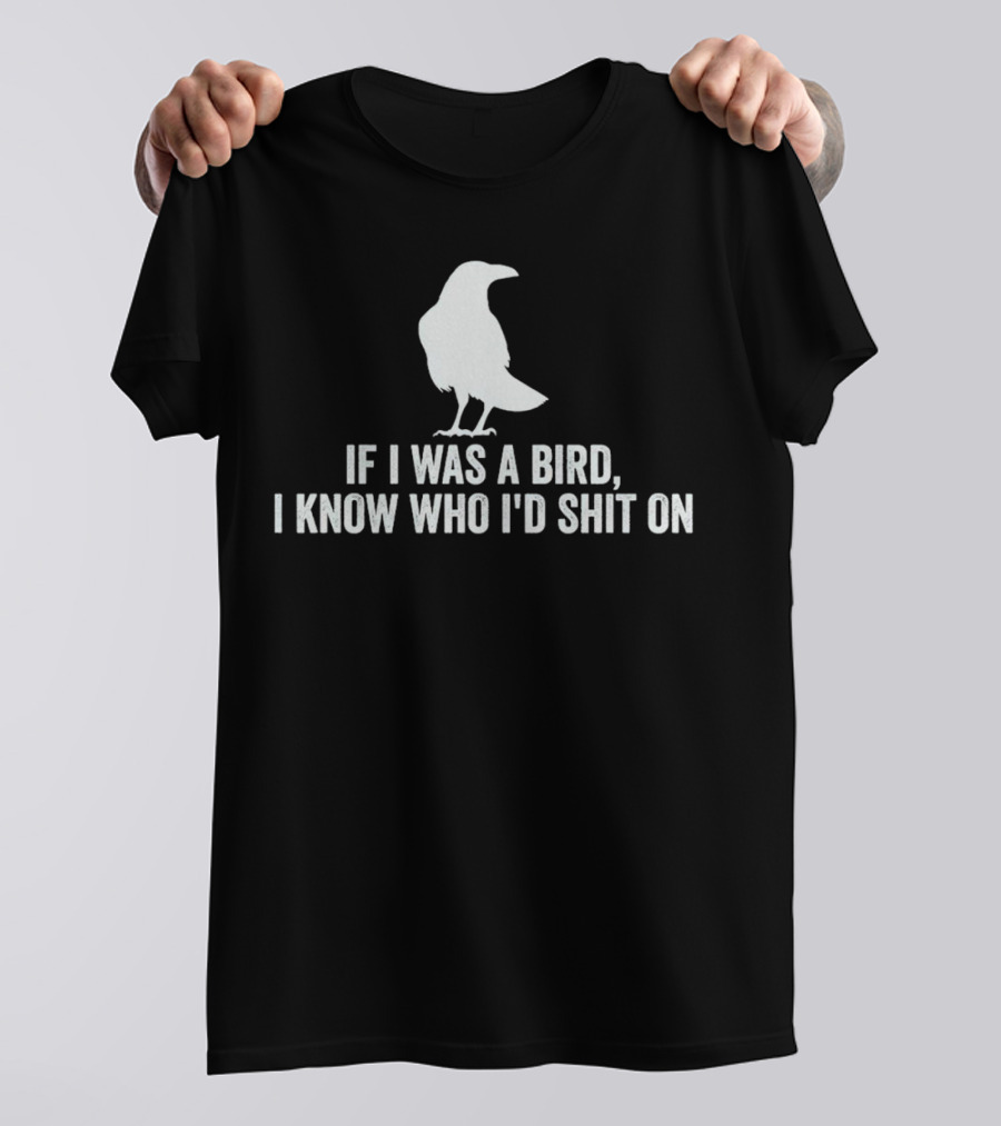 If I Was A Bird I Know Who I'd Shit On With Silhouette Of Bird T-Shirt