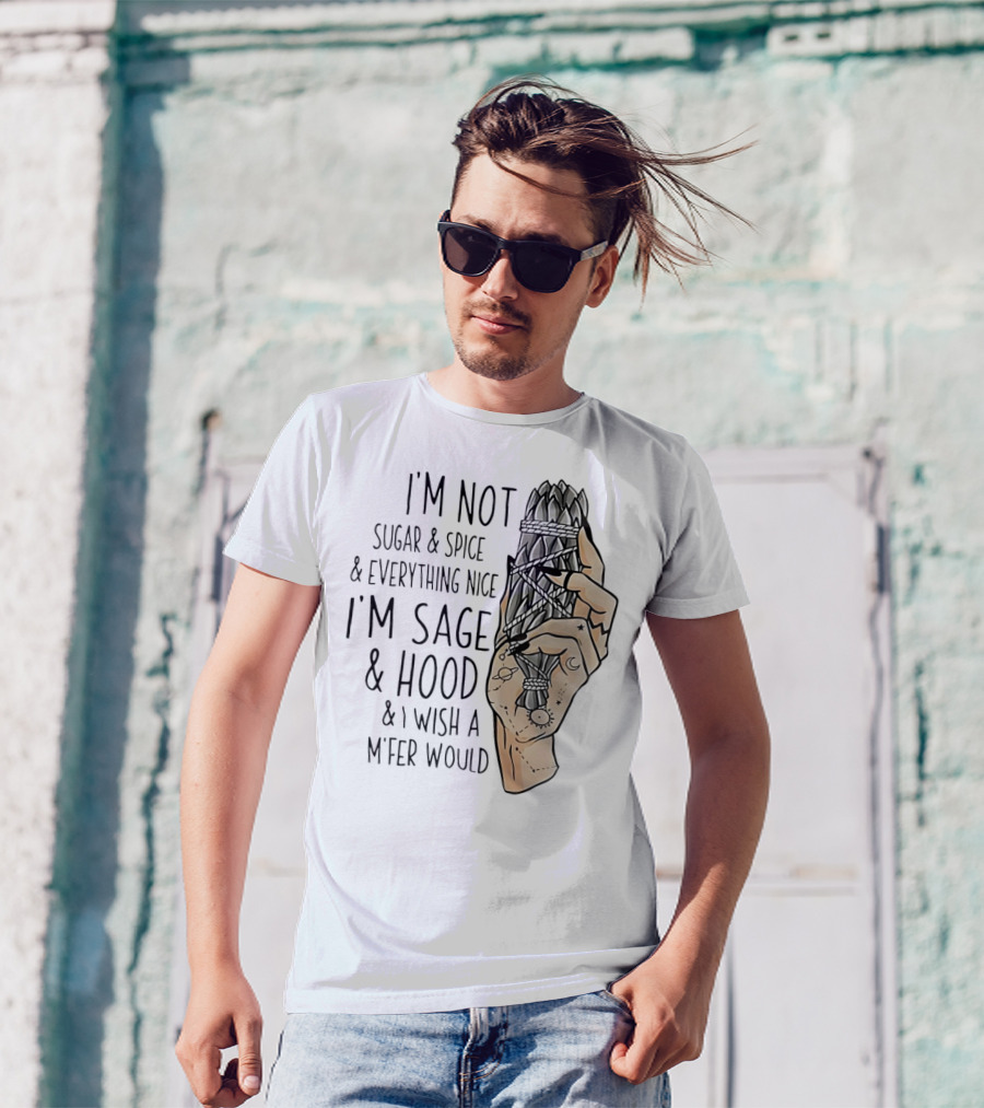 I’m Not Sugar And Spice I’m Sage And Hood And I Wish A Mfer Would Hand Holding Sage Bundle T-Shirt
