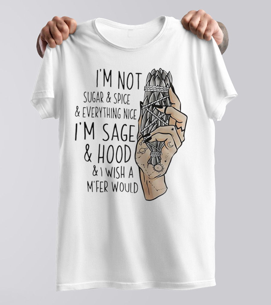 I’m Not Sugar And Spice I’m Sage And Hood And I Wish A Mfer Would Hand Holding Sage Bundle T-Shirt
