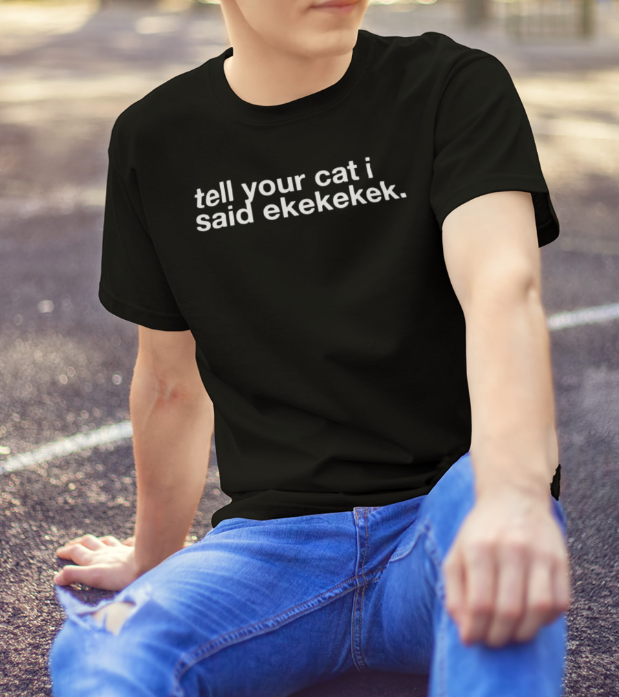 Tell Your Cat I Said Ekekekek Funny Cat Sounds T-Shirt