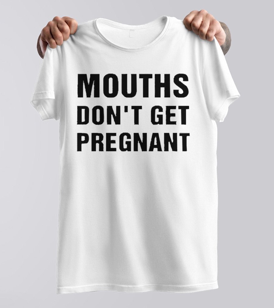 Mouths Don't Get Pregnant T-Shirt